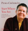 Start Where You Are: A Guide to Compassionate Living - Pema Chödrön, Joanna Rotté