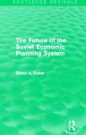 The Future of the Soviet Economic Planning System (Routledge Revivals) - David A. Dyker