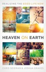 Heaven on Earth: Realizing the Good Life Now - Joshua Graves, Chris Seidman