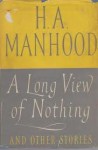 A Long View of Nothing - H.A. Manhood