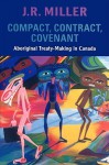 Compact, Contract, Covenant: Aboriginal Treaty-Making in Canada - J.R. Miller