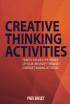 Creative Thinking Activities: How To Dig Into the Power of Your Creativity Through Creative Thinking Activities - Paul Bailey