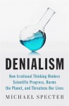 Denialism: How Irrational Thinking Harms the Planet and Threatens Our Lives - Michael Specter