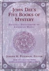 John Dee’s Five Books of Mystery: Original Sourcebook of Enochian Magic - John Dee, Joseph H. Peterson