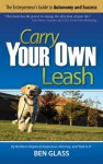 Carry Your Own Leash: The Entrepreneur's Guide to Autonomy and Success - Ben Glass