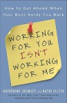 Working for You Isn't Working for Me: How to Get Ahead When Your Boss Holds You Back - Katherine Crowley, Kathi Elster