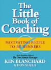 The Little Book Of Coaching: Motivating People To Be Winners - Kenneth H. Blanchard, Don Shula