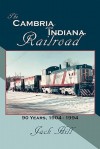 The Cambria and Indiana Railroad: 90 Years, 1904 - 1994 - Jack Hill