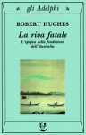 La Riva Fatale: L'epopea della fondazione dell'Australia - Robert Hughes, Gabriella Luzzani, Anna Ravano