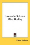 Lessons in Spiritual Mind Healing - Ernest Holmes