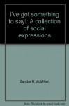 I've Got Something to Say!: A Collection of Social Expressions - Zandra R. McMillan, A.C. Smith, Jeniece Julio, Geary Julio