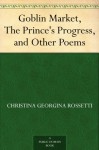 Goblin Market, The Prince's Progress, and Other Poems - Christina Georgina Rossetti