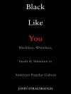 Black Like You: Blackface, Whiteface, Insult & Imitation in American Popular Culture - John Strausbaugh