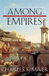 Among Empires: American Ascendancy and Its Predecessors - Charles S. Maier