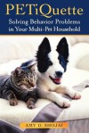 Petiquette: Solving Behavior Problems in Your Multi-Pet Household - Amy D. Shojai