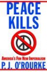 Peace Kills: America's Fun New Imperialism - P.J. O'Rourke