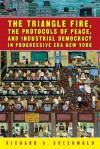 The Triangle Fire, the Protocols of Peace, and Industrial Democracy in Progressive Era New York - Richard A. Greenwald