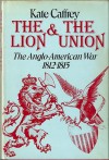 The Lion And The Union: The Anglo American War, 1812 1815 - Kate Caffrey