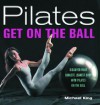 Pilates: Get on the Ball: Discover Your Longest, Leanest Body with Pilates on the Ball - Michael King