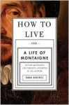 How to Live: Or A Life of Montaigne in One Question and Twenty Attempts at an Answer - Sarah Bakewell