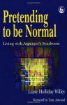 Pretending to Be Normal: Living With Asperger's Syndrome - Liane Holliday Willey, Tony Attwood