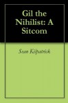 Gil the Nihilist: A Sitcom - Sean Kilpatrick