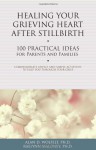 Healing Your Grieving Heart After Stillbirth: 100 Practical Ideas for Parents and Familiies - Alan D. Wolfelt