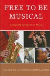 Free to Be Musical: Group Improvisation in Music - Lee Higgins, Patricia Shehan Campbell