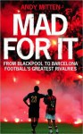 Mad for it: From Blackpool to Barcelona: Football?s Greatest Rivalries - Andy Mitten