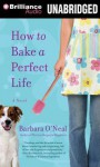 How to Bake a Perfect Life - Barbara O'Neal, Tanya Eby