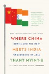 Where China Meets India: Burma and the New Crossroads of Asia - Thant Myint-U