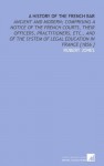 A History of the French Bar: Ancient and Modern; Comprising a Notice of the French Courts, Their Officers, Practitioners, Etc., and of the System of Legal Education in France [1856 ] - Robert Jones