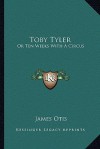 Toby Tyler: Or Ten Weeks with a Circus - James Otis