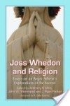 Joss Whedon and Religion: Essays on an Angry Atheist's Explorations of the Sacred - J. Ryan Parker, John W. Morehead, Anthony Reginald Mills