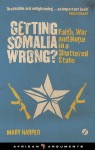 Getting Somalia Wrong?: Faith, War and Hope in a Shattered State (African Arguments) - Mary Harper