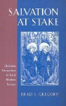 Salvation at Stake: Christian Martyrdom in Early Modern Europe (Harvard Historical Studies) - Brad S. Gregory