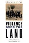 Violence over the Land: Indians and Empires in the Early American West - Ned Blackhawk