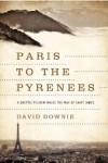 Paris to the Pyrenees: A Skeptic Pilgrim Walks the Way of Saint James - David Downie