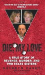 Die, My Love: a True Story of Revenge, Murder, and Two Texas Sisters - Kathryn Casey