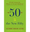 Fifty Is the New Fifty: Ten Life Lessons for Women in Second Adulthood - Suzanne Braun Levine