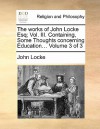 The Works of John Locke Esq; Vol. III. Containing, Some Thoughts Concerning Education... Volume 3 of 3 - John Locke