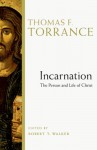 Incarnation: The Person and Life of Christ - Thomas F. Torrance, Robert T. Walker