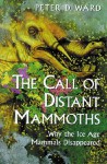 The Call of Distant Mammoths: Why the Ice Age Mammals Disappeared - Peter D. Ward