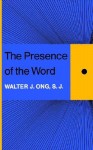 The Presence of the Word: Some Prolegomena for Cultural and Religious History - Walter J. Ong