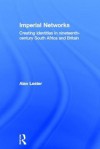 Imperial Networks: Creating Identities in Nineteenth-Century South Africa and Britain - Alan Lester