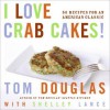 I Love Crab Cakes!: 50 Recipes for an American Classic - Tom Douglas, Shelley Lance