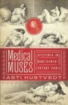 Medical Muses: Hysteria in Nineteenth-Century Paris - Asti Hustvedt