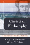 Christian Philosophy: A Systematic and Narrative Introduction - Craig G. Bartholomew, Michael W Goheen