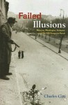 Failed Illusions: Moscow, Washington, Budapest, and the 1956 Hungarian Revolt - Charles Gati