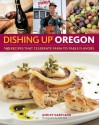 Dishing Up® Oregon: 145 Recipes That Celebrate Farm-to-Table Flavors - Ashley Gartland, John Valls